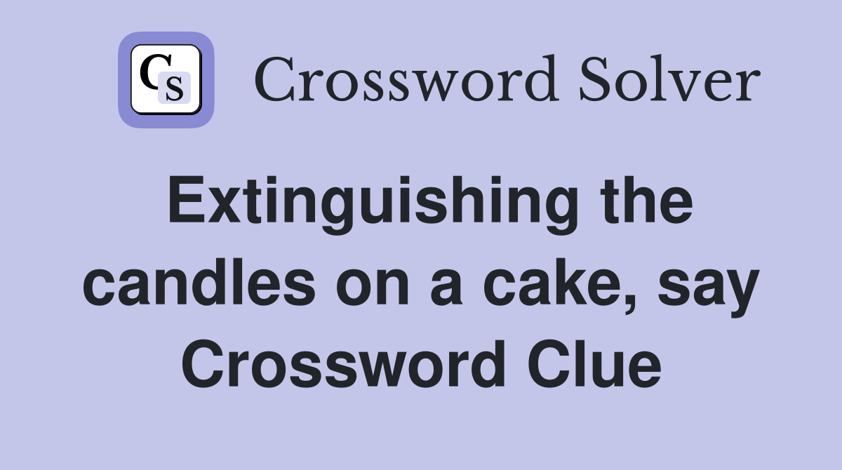 Extinguishing the candles on a cake, say Crossword Clue Answers